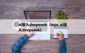 ai接入deepseek（wps ai接入deepseek）