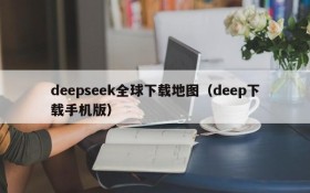 deepseek全球下载地图（deep下载手机版）