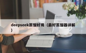 deepseek蒸馏好用（最好蒸馏器详解）