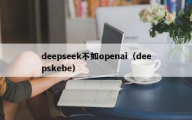 deepseek不如openai（deepskebe）