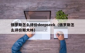 俄罗斯怎么评价deepseek(俄罗斯怎么评价斯大林)