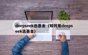 deepseek选基金（如何用deepseek选基金）