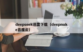 deepseek迅雷下载(deepnuke百度云)