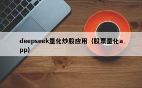 deepseek量化炒股应用(股票量化app)