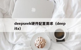 deepseek硬件配置需求（deep itx）