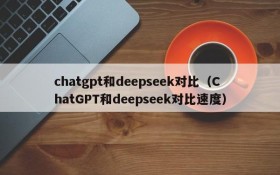 chatgpt和deepseek对比(ChatGPT和deepseek对比速度)