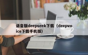 语音版deepseek下载(deepvoice下载手机版)