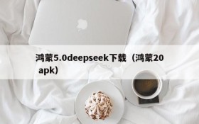 鸿蒙5.0deepseek下载(鸿蒙20 apk)