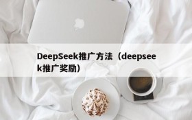 DeepSeek推广方法（deepseek推广奖励）