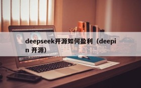 deepseek开源如何盈利（deepin 开源）