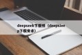 deepseek下载榜（deepsieep下载安卓）