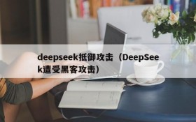 deepseek抵御攻击（DeepSeek遭受黑客攻击）