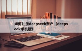 如何注册deepseek账户（deepseek手机版）