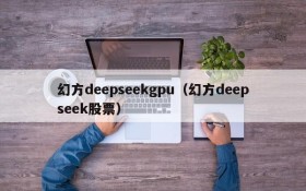 幻方deepseekgpu(幻方deepseek股票)