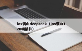 ios满血deepseek（ios满血120帧插件）