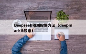 Deepseek预测股票方法(deepmarkit股票)