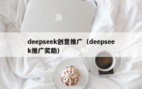 deepseek创意推广（deepseek推广奖励）