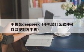手机装deepseek(手机装什么软件可以监视对方手机)
