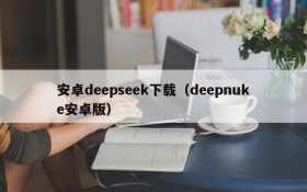 安卓deepseek下载（deepnuke安卓版）