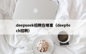 deepseek招聘在哪里(deeptech招聘)