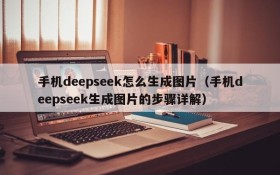 手机deepseek怎么生成图片(手机deepseek生成图片的步骤详解)