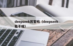 deepseek厉害吗（deepseek能干啥）