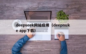 deepseek网站应用（deepnuke app下载）