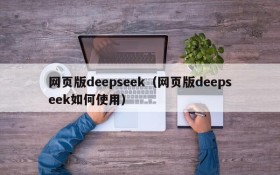 网页版deepseek(网页版deepseek如何使用)