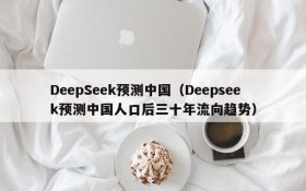 DeepSeek预测中国(Deepseek预测中国人口后三十年流向趋势)