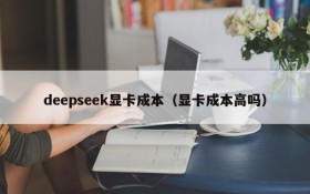 deepseek显卡成本（显卡成本高吗）