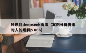 腾讯对deepseek看法（案例分析腾讯对人的理解p 066）