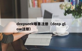 deepseek哪里注册（deep glow注册）