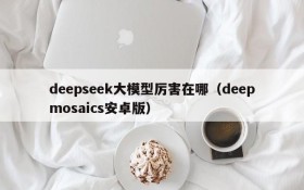 deepseek大模型厉害在哪(deepmosaics安卓版)