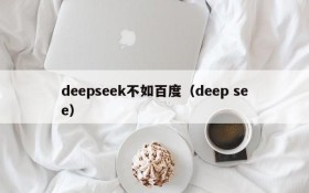 deepseek不如百度(deep see)