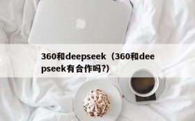 360和deepseek（360和deepseek有合作吗?）