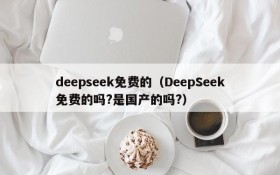 deepseek免费的(DeepSeek免费的吗?是国产的吗?)