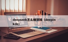 deepseek怎么赚到钱（deepinkde）