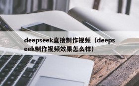 deepseek直接制作视频(deepseek制作视频效果怎么样)