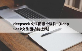 deepseek文生图哪个软件(DeepSeek文生图功能上线)