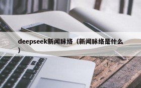 deepseek新闻脉络(新闻脉络是什么)