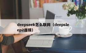 deepseek怎么联网（deepsleep2连接）