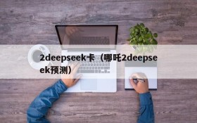2deepseek卡(哪吒2deepseek预测)