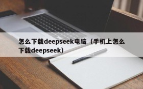 怎么下载deepseek电脑(手机上怎么下载deepseek)