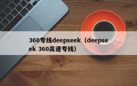 360专线deepseek（deepseek 360高速专线）