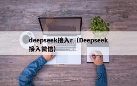 deepseek接入r(Deepseek接入微信)