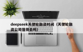 deepseek天使轮融资时间(天使轮融资公司值得去吗)