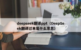 deepseek翻译ppt（DeepSeek翻译过来是什么意思）