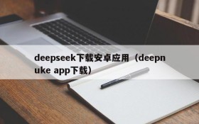 deepseek下载安卓应用(deepnuke app下载)