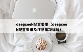 deepseek配置要求（deepseek配置要求及注意事项详解）