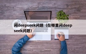 问deepseek问题（在哪里问deepseek问题）